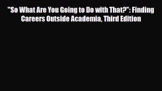 [PDF] So What Are You Going to Do with That?: Finding Careers Outside Academia Third Edition