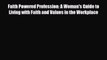 [PDF] Faith Powered Profession: A Woman's Guide to Living with Faith and Values in the Workplace