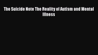 PDF The Suicide Note The Reality of Autism and Mental Illness  Read Online