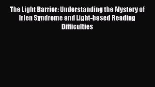 Download The Light Barrier: Understanding the Mystery of Irlen Syndrome and Light-based Reading
