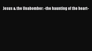PDF Jesus & the Unabomber: -the haunting of the heart- Free Books