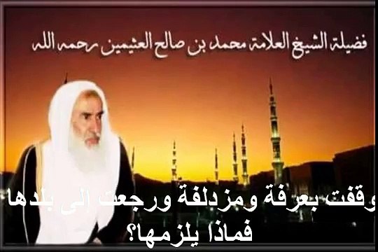 محمد بن عثيمين وقفت بعرفة ومزدلفة ورجعت إلى بلدها فماذا يلزمها؟