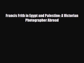 [PDF] Francis Frith in Egypt and Palestine: A Victorian Photographer Abroad [Read] Full Ebook