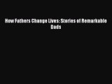 PDF How Fathers Change Lives: Stories of Remarkable Dads Free Books