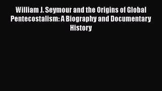 Download William J. Seymour and the Origins of Global Pentecostalism: A Biography and Documentary
