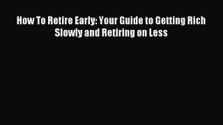 Download How To Retire Early: Your Guide to Getting Rich Slowly and Retiring on Less PDF Online