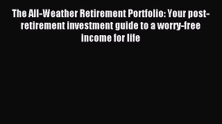 Read The All-Weather Retirement Portfolio: Your post-retirement investment guide to a worry-free