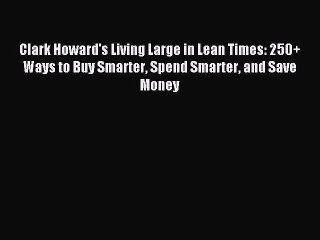 Download Video: Read Clark Howard's Living Large in Lean Times: 250+ Ways to Buy Smarter Spend Smarter and