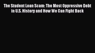 Read The Student Loan Scam: The Most Oppressive Debt in U.S. History and How We Can Fight Back