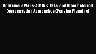 Read Retirement Plans: 401(k)s IRAs and Other Deferred Compensation Approaches (Pension Planning)