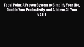 Download Focal Point: A Proven System to Simplify Your Life Double Your Productivity and Achieve