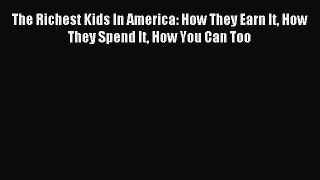 Read The Richest Kids In America: How They Earn It How They Spend It How You Can Too Ebook