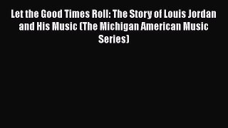 Download Let the Good Times Roll: The Story of Louis Jordan and His Music (The Michigan American