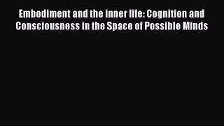 Read Embodiment and the inner life: Cognition and Consciousness in the Space of Possible Minds