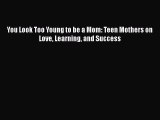 Download You Look Too Young to be a Mom: Teen Mothers on Love Learning and Success  EBook