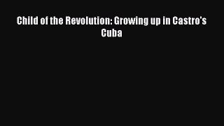 PDF Child of the Revolution: Growing up in Castro's Cuba  EBook