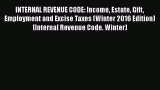 Read INTERNAL REVENUE CODE: Income Estate Gift Employment and Excise Taxes (Winter 2016 Edition)