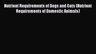 Read Nutrient Requirements of Dogs and Cats (Nutrient Requirements of Domestic Animals) Ebook