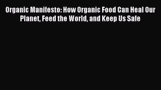 Read Organic Manifesto: How Organic Food Can Heal Our Planet Feed the World and Keep Us Safe