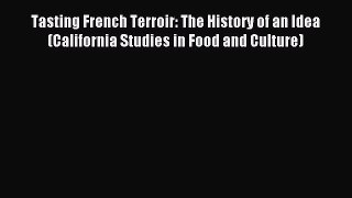 Read Tasting French Terroir: The History of an Idea (California Studies in Food and Culture)