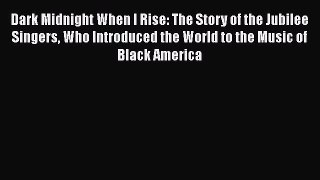 PDF Dark Midnight When I Rise: The Story of the Jubilee Singers Who Introduced the World to