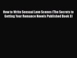PDF How to Write Sensual Love Scenes (The Secrets to Getting Your Romance Novels Published