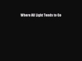 Download Where All Light Tends to Go PDF