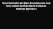 Download Black Spirituality and Black Consciousness: Soul Force Culture and Freedom in the