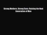 Download Strong Mothers Strong Sons: Raising the Next Generation of Men  EBook