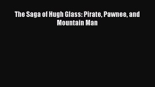 [PDF] The Saga of Hugh Glass: Pirate Pawnee and Mountain Man [Download] Full Ebook