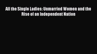 [PDF] All the Single Ladies: Unmarried Women and the Rise of an Independent Nation [Download]