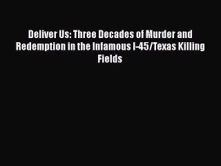 [PDF] Deliver Us: Three Decades of Murder and Redemption in the Infamous I-45/Texas Killing