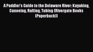 Read A Paddler's Guide to the Delaware River: Kayaking Canoeing Rafting Tubing (Rivergate Books