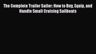 Download The Complete Trailer Sailor: How to Buy Equip and Handle Small Cruising Sailboats