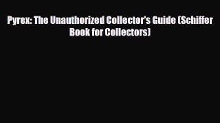 Read ‪Pyrex: The Unauthorized Collector's Guide (Schiffer Book for Collectors)‬ Ebook Free