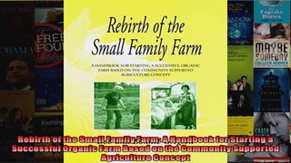 Rebirth of the Small Family Farm A Handbook for Starting a Successful Organic Farm Based