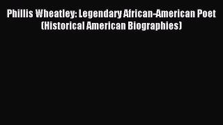Read Phillis Wheatley: Legendary African-American Poet (Historical American Biographies) Ebook