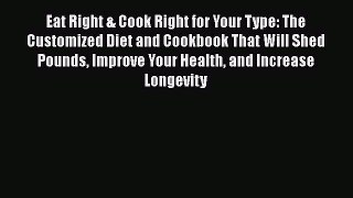 Read Eat Right & Cook Right for Your Type: The Customized Diet and Cookbook That Will Shed