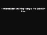 Read Sooner or Later: Restoring Sanity to Your End of Life Care Ebook Free