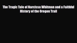 Read ‪The Tragic Tale of Narcissa Whitman and a Faithful History of the Oregon Trail PDF Online