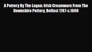 Read ‪A Pottery By The Lagan: Irish Creamware From The Downshire Pottery Belfast 1787-c.1808‬