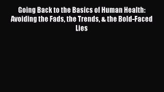 Download Going Back to the Basics of Human Health: Avoiding the Fads the Trends & the Bold-Faced