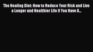 Read The Healing Diet: How to Reduce Your Risk and Live a Longer and Healthier Life If You