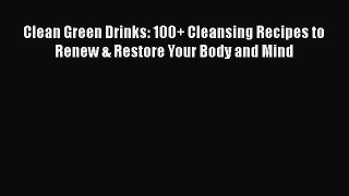 Read Clean Green Drinks: 100+ Cleansing Recipes to Renew & Restore Your Body and Mind Ebook