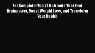 Read Eat Complete: The 21 Nutrients That Fuel Brainpower Boost Weight Loss and Transform Your