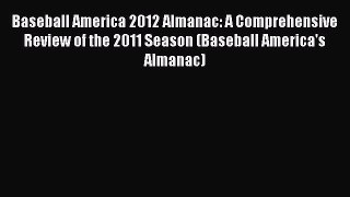 Download Baseball America 2012 Almanac: A Comprehensive Review of the 2011 Season (Baseball