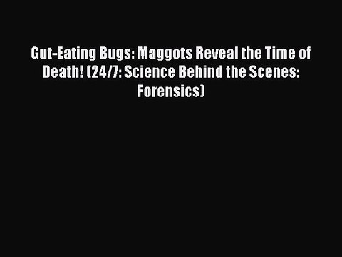 Download Gut-Eating Bugs: Maggots Reveal the Time of Death! (24/7: Science Behind the Scenes: