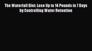 Read The Waterfall Diet: Lose Up to 14 Pounds in 7 Days by Controlling Water Retention Ebook