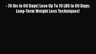 Download - 70 lbs In 60 Days! Lose Up To 70 LBS In 60 Days: Long-Term Weight Loss Techniques!