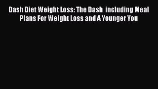Read Dash Diet Weight Loss: The Dash  including Meal Plans For Weight Loss and A Younger You
